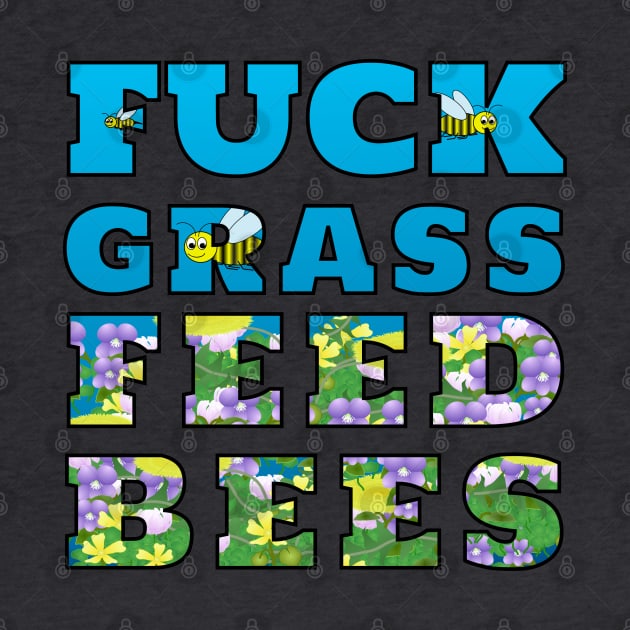 Fuck Grass Feed Bees by MadmanDesigns